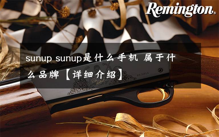 sunup sunup是什么手機 屬于什么品牌【詳細介紹】