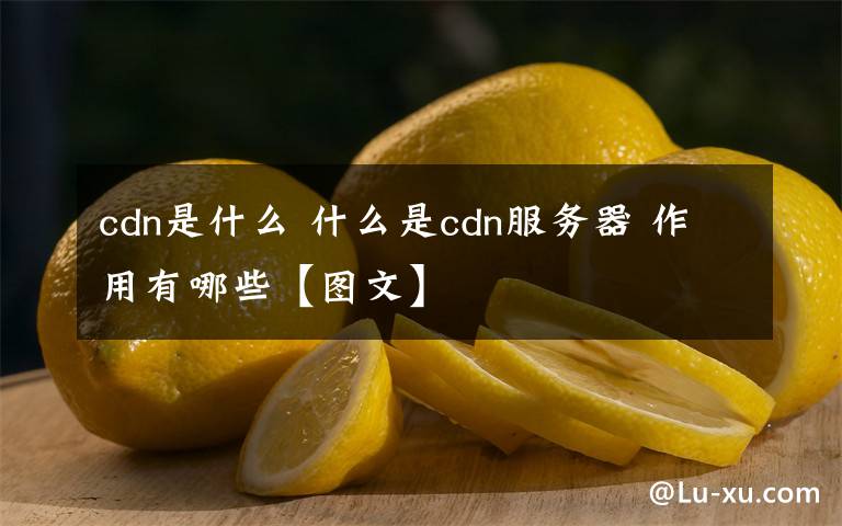 cdn是什么 什么是cdn服務(wù)器 作用有哪些【圖文】