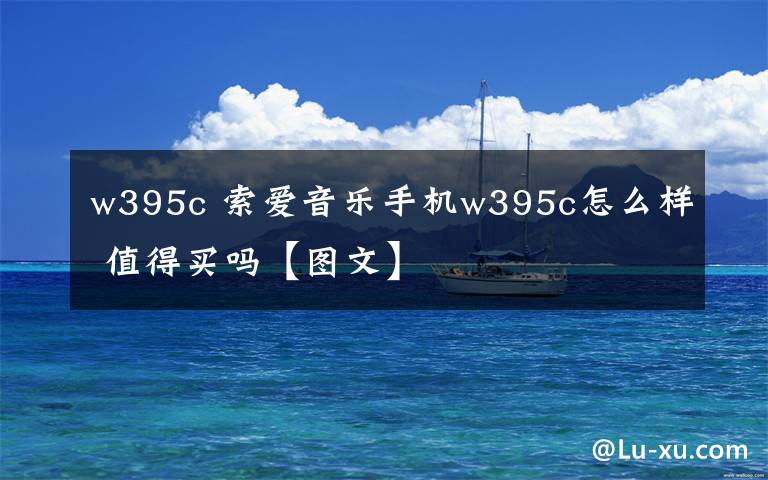 w395c 索愛音樂手機w395c怎么樣 值得買嗎【圖文】