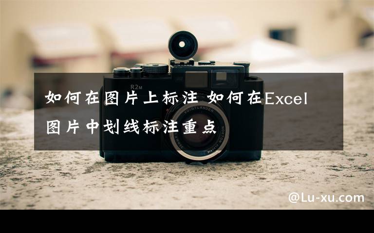 如何在圖片上標(biāo)注 如何在Excel圖片中劃線標(biāo)注重點(diǎn)