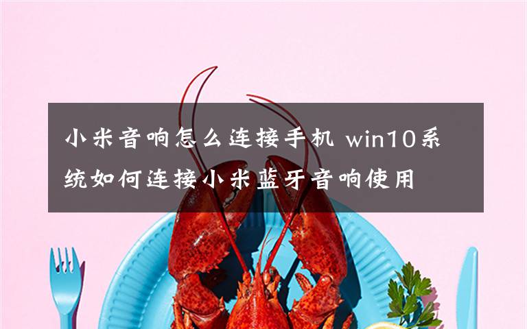 小米音響怎么連接手機 win10系統(tǒng)如何連接小米藍牙音響使用