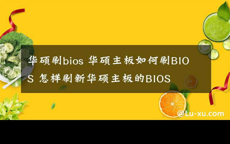 華碩刷bios 華碩主板如何刷BIOS 怎樣刷新華碩主板的BIOS