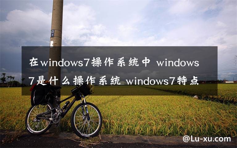 在windows7操作系統(tǒng)中 windows7是什么操作系統(tǒng) windows7特點詳解【圖解】