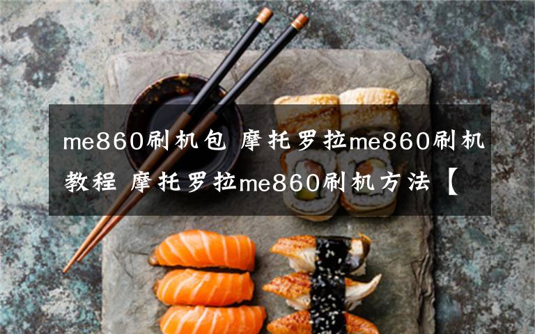 me860刷機(jī)包 摩托羅拉me860刷機(jī)教程 摩托羅拉me860刷機(jī)方法【圖文教程】