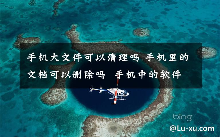 手機大文件可以清理嗎 手機里的文檔可以刪除嗎  手機中的軟件無法刪除怎么辦