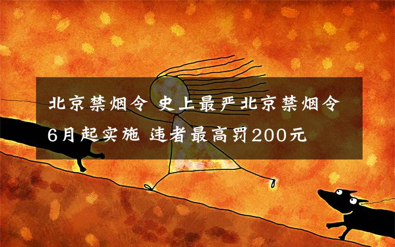 北京禁煙令 史上最嚴(yán)北京禁煙令6月起實(shí)施 違者最高罰200元