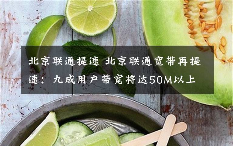 北京聯(lián)通提速 北京聯(lián)通寬帶再提速：九成用戶帶寬將達(dá)50M以上