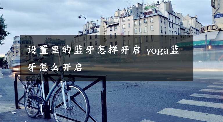 設(shè)置里的藍(lán)牙怎樣開啟 yoga藍(lán)牙怎么開啟