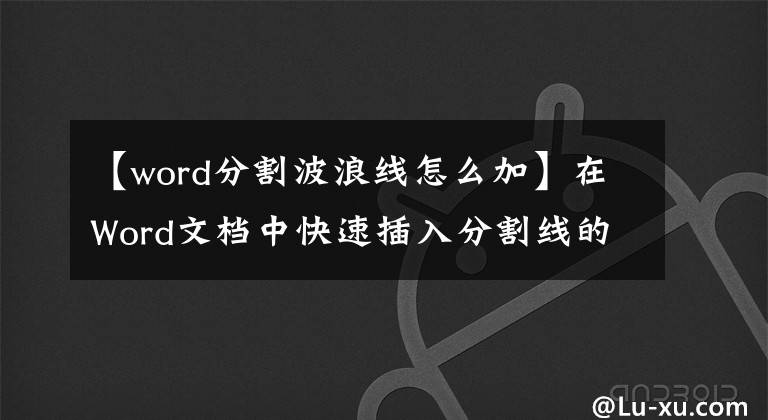 【word分割波浪線怎么加】在Word文檔中快速插入分割線的技術(shù)，可以輕松處理一些快捷鍵