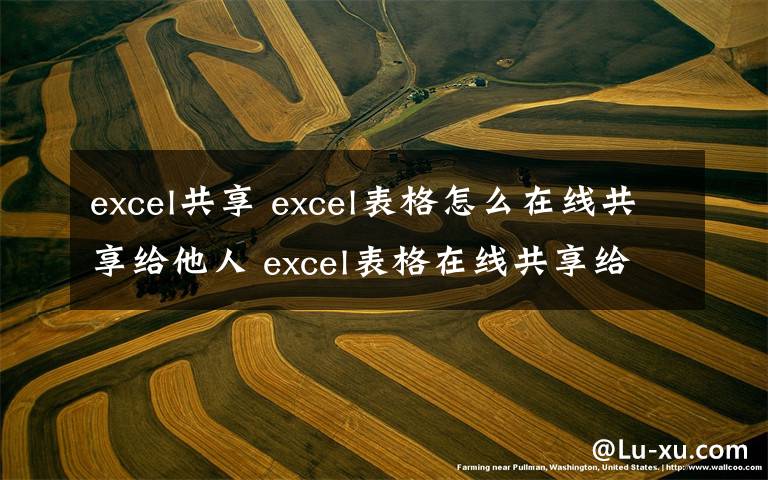 excel共享 excel表格怎么在線共享給他人 excel表格在線共享給他人方法