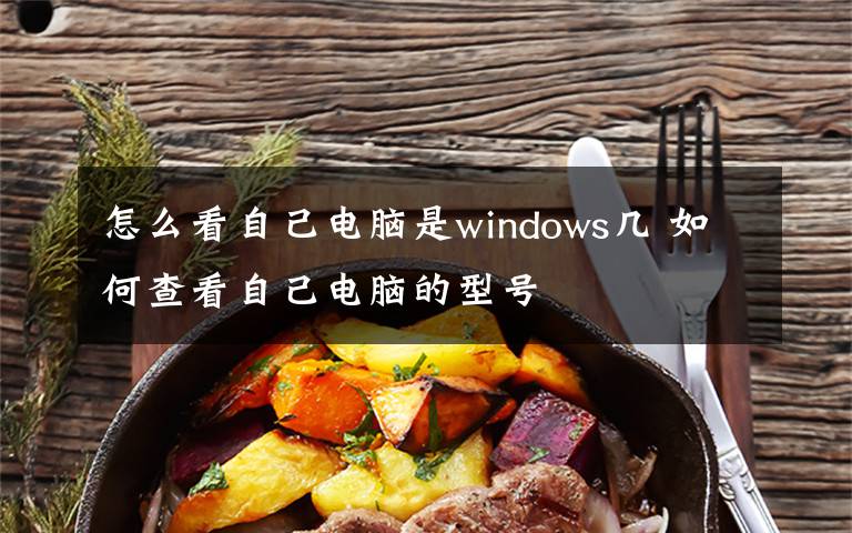 怎么看自己電腦是windows幾 如何查看自己電腦的型號(hào)