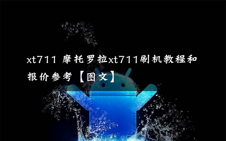 xt711 摩托羅拉xt711刷機(jī)教程和報價參考【圖文】