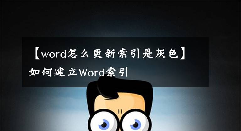 【word怎么更新索引是灰色】如何建立Word索引