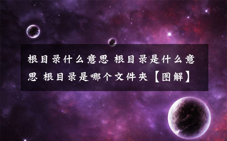 根目錄什么意思 根目錄是什么意思 根目錄是哪個(gè)文件夾【圖解】