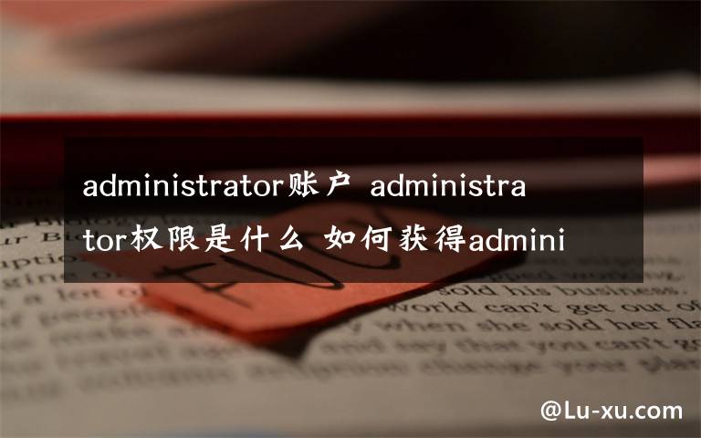 administrator賬戶 administrator權(quán)限是什么 如何獲得administrator賬戶權(quán)限【圖解】