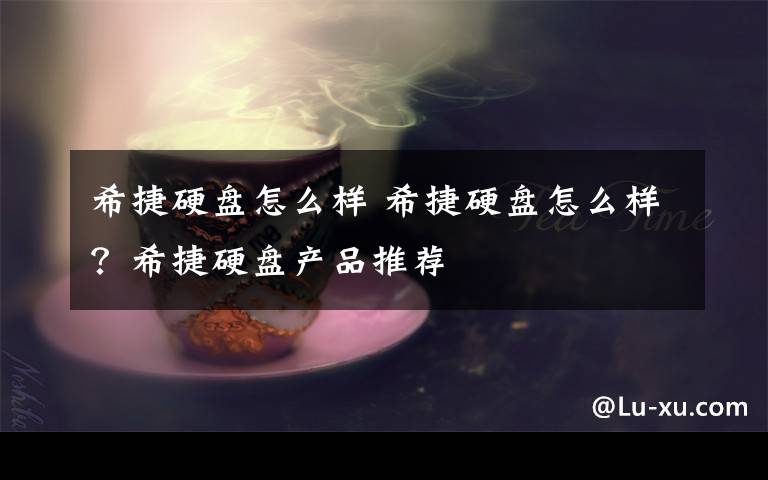 希捷硬盤(pán)怎么樣 希捷硬盤(pán)怎么樣？希捷硬盤(pán)產(chǎn)品推薦