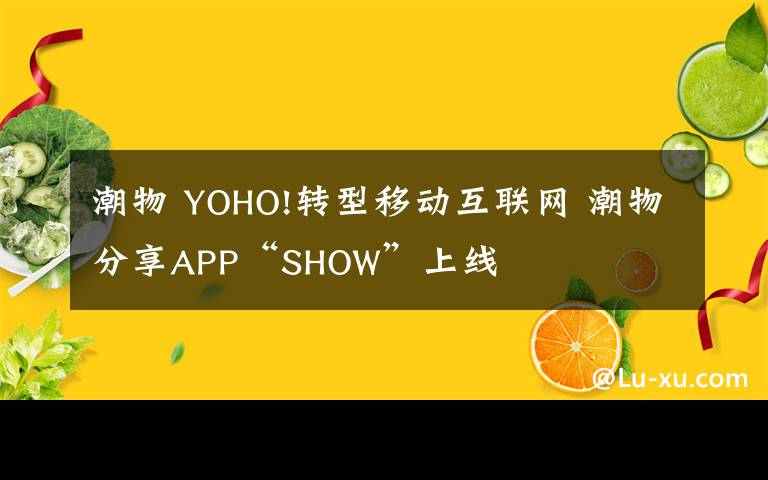 潮物 YOHO!轉(zhuǎn)型移動互聯(lián)網(wǎng) 潮物分享APP“SHOW”上線