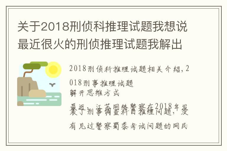 關(guān)于2018刑偵科推理試題我想說最近很火的刑偵推理試題我解出來了，附帶詳細(xì)方法思路