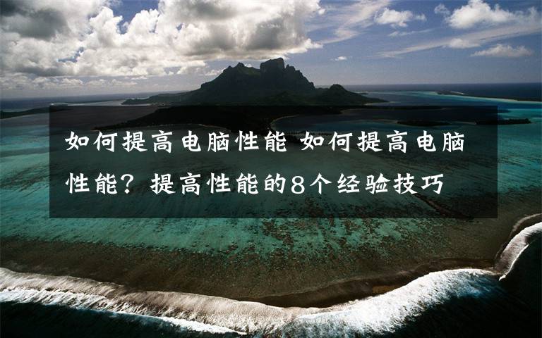 如何提高電腦性能 如何提高電腦性能？提高性能的8個(gè)經(jīng)驗(yàn)技巧