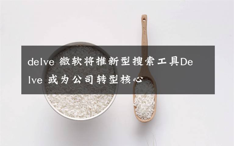 delve 微軟將推新型搜索工具Delve 或為公司轉(zhuǎn)型核心