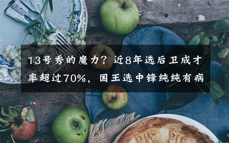 13號(hào)秀的魔力？近8年選后衛(wèi)成才率超過70%，國(guó)王選中鋒純純有病