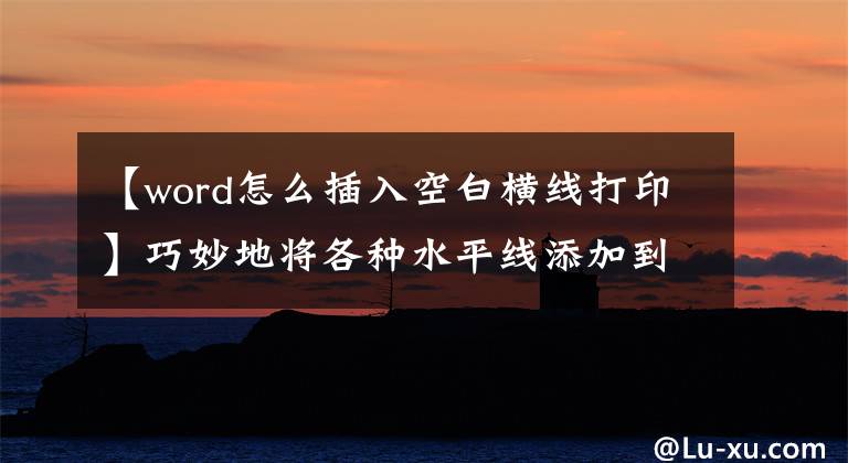 【word怎么插入空白橫線打印】巧妙地將各種水平線添加到Word文檔中