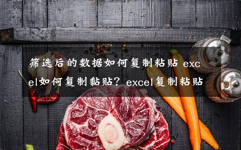 篩選后的數(shù)據(jù)如何復(fù)制粘貼 excel如何復(fù)制黏貼？excel復(fù)制粘貼內(nèi)容的兩種方法