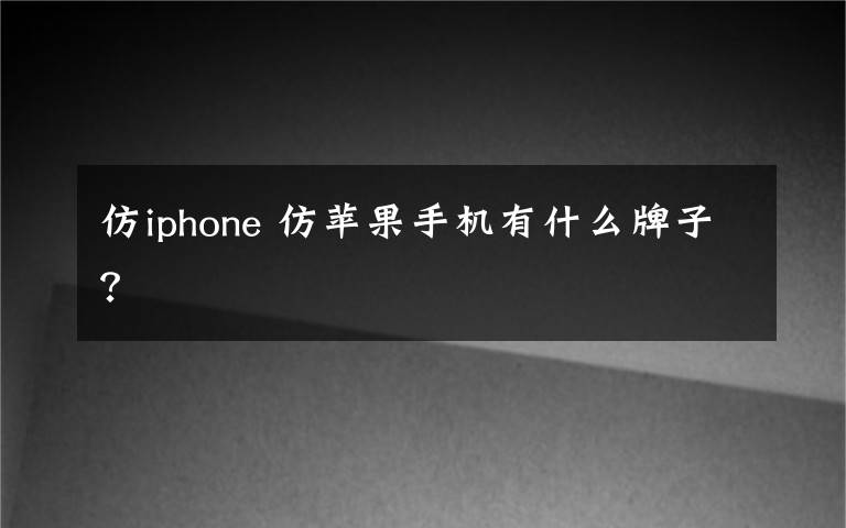 仿iphone 仿蘋果手機有什么牌子？