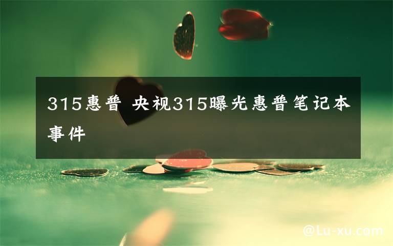 315惠普 央視315曝光惠普筆記本事件