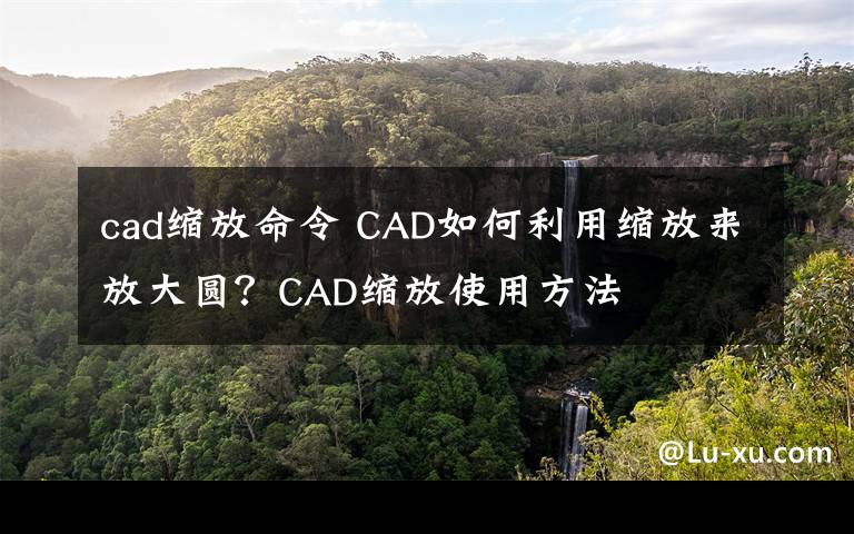 cad縮放命令 CAD如何利用縮放來放大圓？CAD縮放使用方法