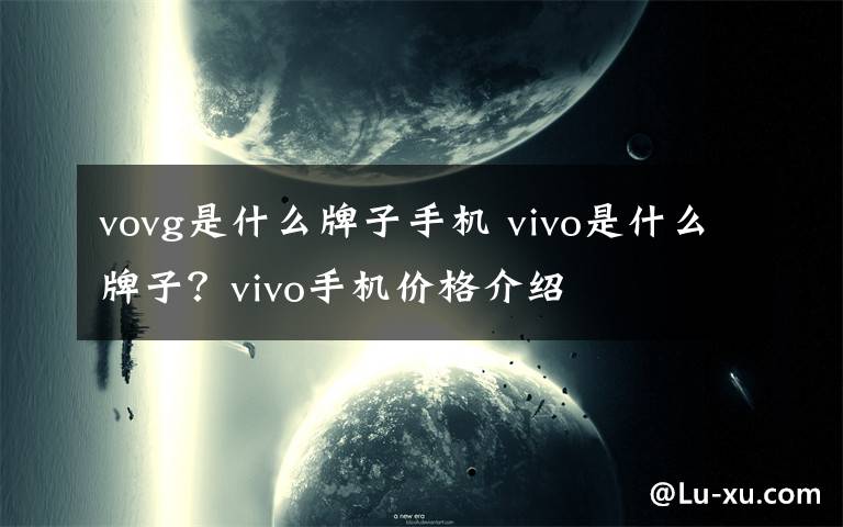 vovg是什么牌子手機(jī) vivo是什么牌子？vivo手機(jī)價(jià)格介紹