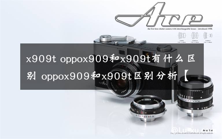 x909t oppox909和x909t有什么區(qū)別 oppox909和x909t區(qū)別分析【圖解】