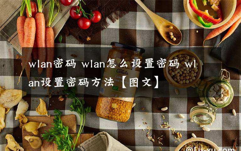 wlan密碼 wlan怎么設(shè)置密碼 wlan設(shè)置密碼方法【圖文】