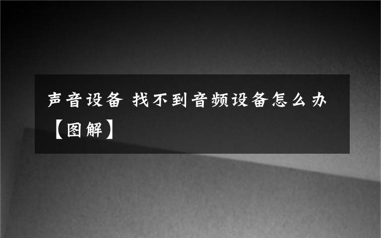 聲音設(shè)備 找不到音頻設(shè)備怎么辦【圖解】