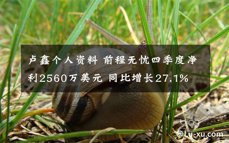 盧鑫個人資料 前程無憂四季度凈利2560萬美元 同比增長27.1%