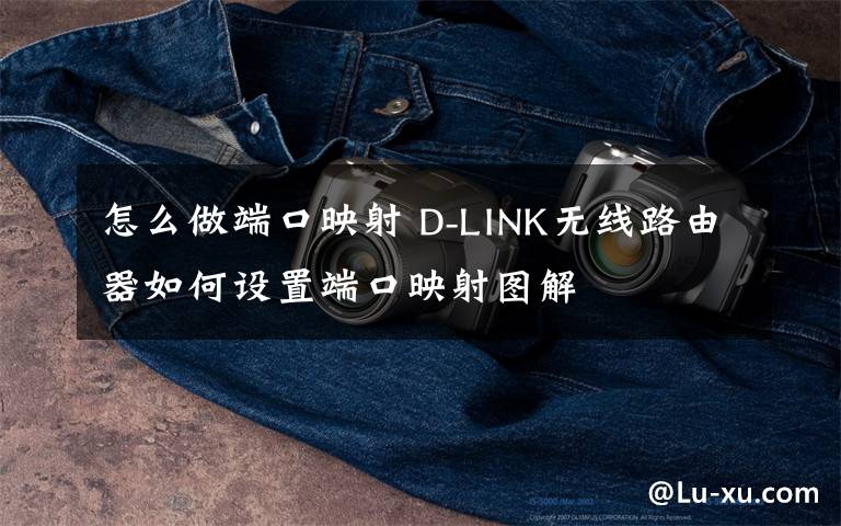 怎么做端口映射 D-LINK無線路由器如何設(shè)置端口映射圖解