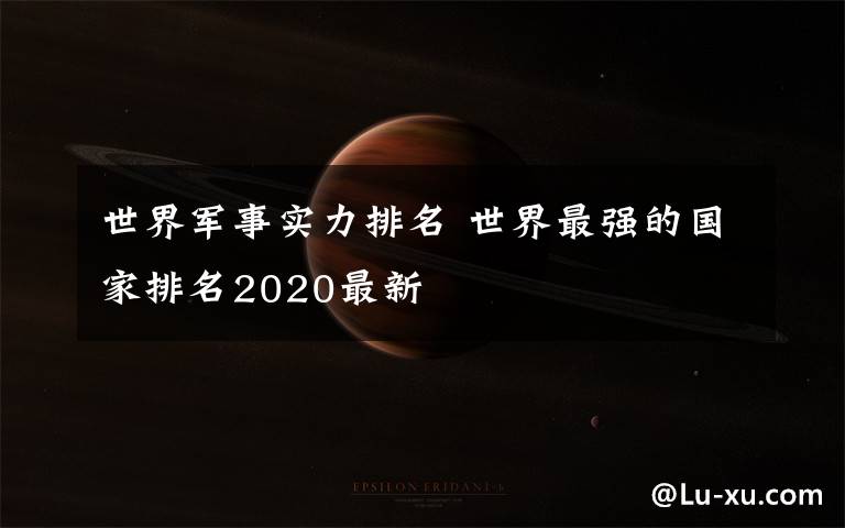 世界軍事實力排名 世界最強的國家排名2020最新