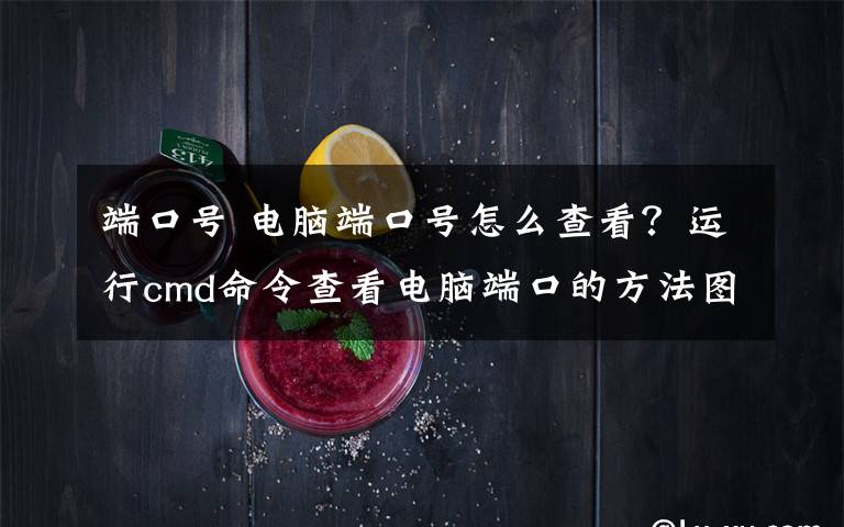 端口號 電腦端口號怎么查看？運(yùn)行cmd命令查看電腦端口的方法圖解