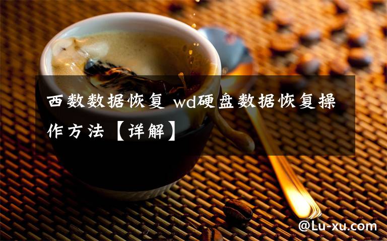 西數(shù)數(shù)據(jù)恢復(fù) wd硬盤數(shù)據(jù)恢復(fù)操作方法【詳解】