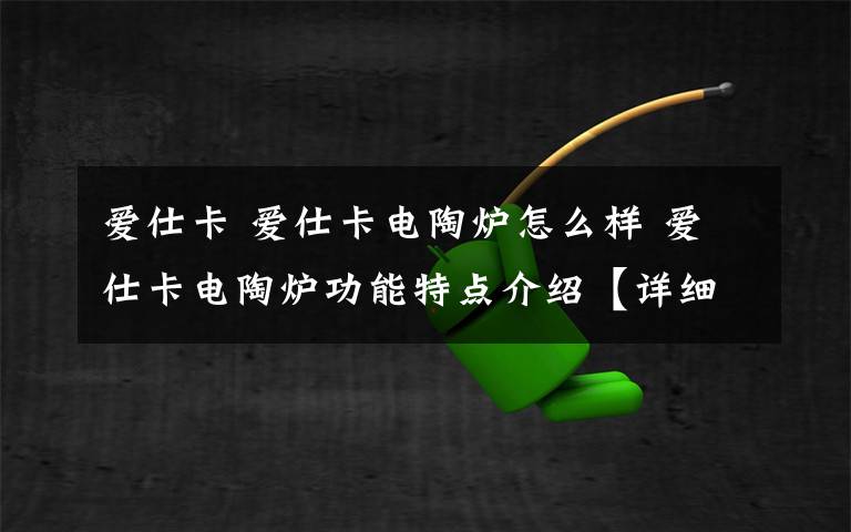 愛仕卡 愛仕卡電陶爐怎么樣 愛仕卡電陶爐功能特點介紹【詳細分析】