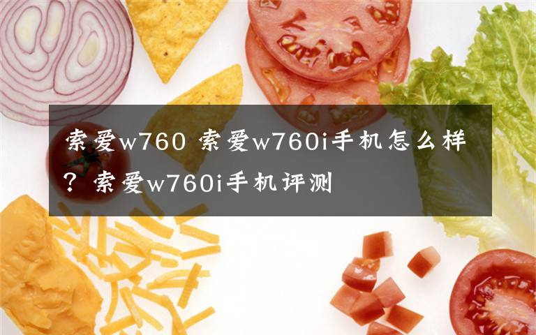 索愛w760 索愛w760i手機(jī)怎么樣？索愛w760i手機(jī)評測