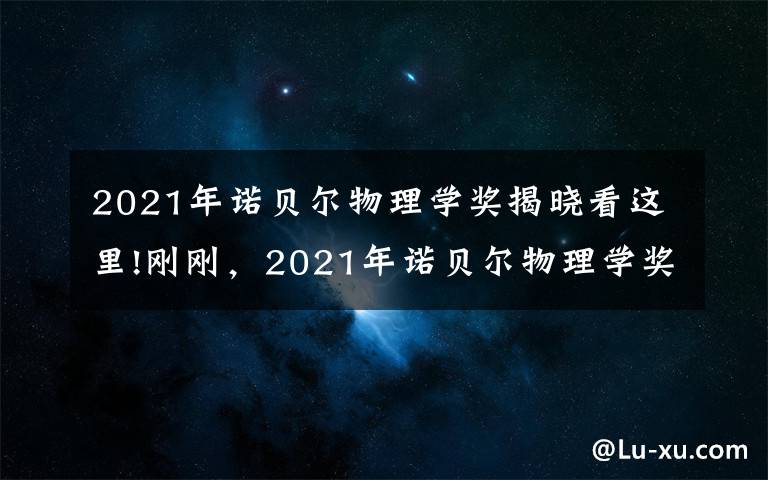 2021年諾貝爾物理學(xué)獎(jiǎng)揭曉看這里!剛剛，2021年諾貝爾物理學(xué)獎(jiǎng)揭曉