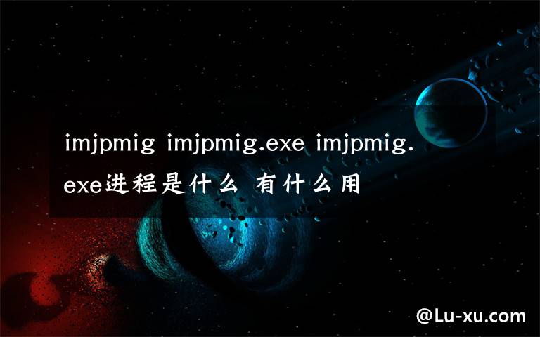 imjpmig imjpmig.exe imjpmig.exe進(jìn)程是什么 有什么用