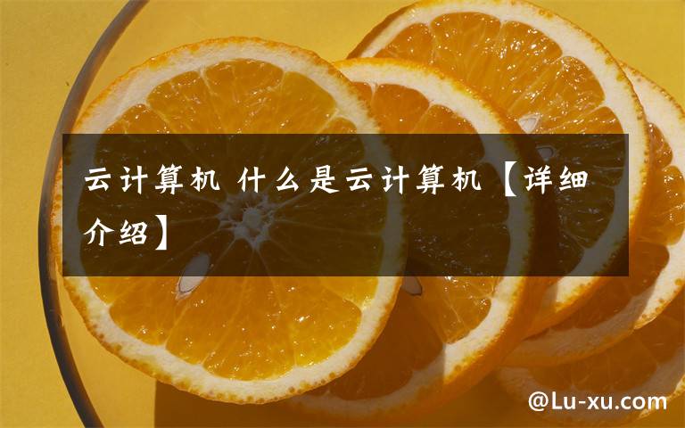 云計(jì)算機(jī) 什么是云計(jì)算機(jī)【詳細(xì)介紹】