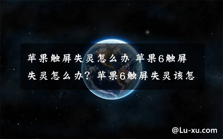 蘋果觸屏失靈怎么辦 蘋果6觸屏失靈怎么辦？蘋果6觸屏失靈該怎么解決