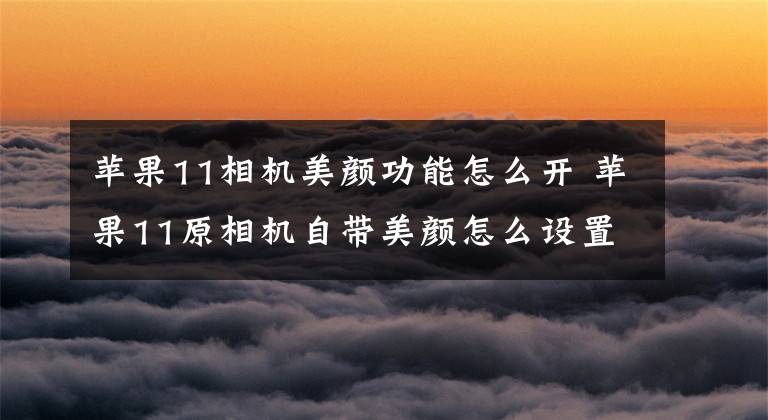 蘋果11相機美顏功能怎么開 蘋果11原相機自帶美顏怎么設置