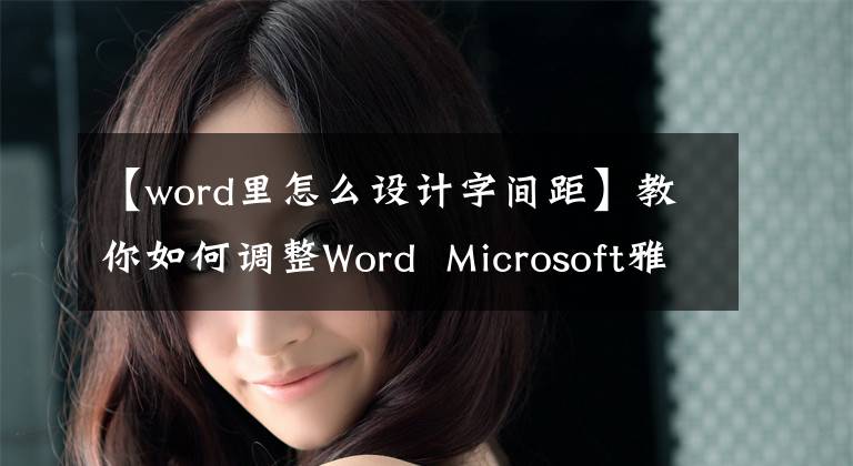 【word里怎么設(shè)計字間距】教你如何調(diào)整Word Microsoft雅黑字體的間距。