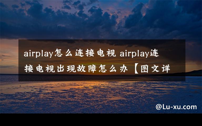 airplay怎么連接電視 airplay連接電視出現(xiàn)故障怎么辦【圖文詳解】