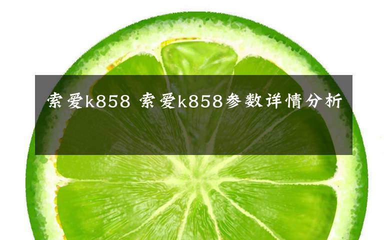 索愛k858 索愛k858參數(shù)詳情分析