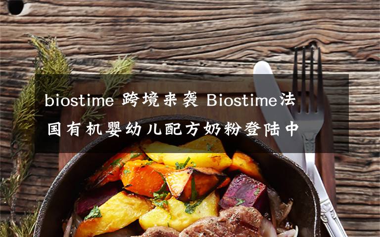 biostime 跨境來襲 Biostime法國有機(jī)嬰幼兒配方奶粉登陸中